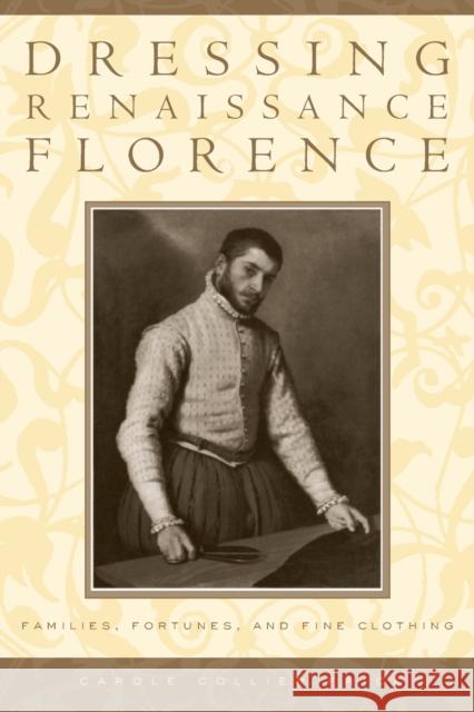 Dressing Renaissance Florence: Families, Fortunes, and Fine Clothing Frick, Carole Collier 9780801882647 Johns Hopkins University Press