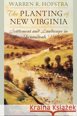 The Planting of New Virginia: Settlement and Landscape in the Shenandoah Valley Hofstra, Warren R. 9780801882715 Johns Hopkins University Press