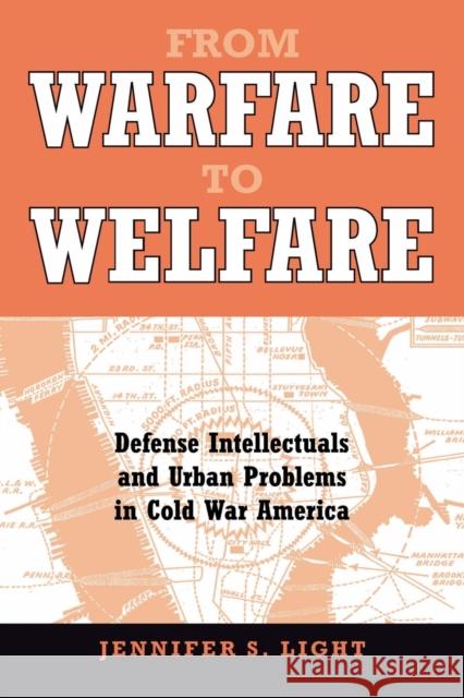 From Warfare to Welfare: Defense Intellectuals and Urban Problems in Cold War America Light, Jennifer S. 9780801882739
