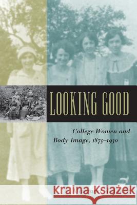 Looking Good: College Women and Body Image, 1875-1930 Lowe, Margaret A. 9780801882746 Johns Hopkins University Press