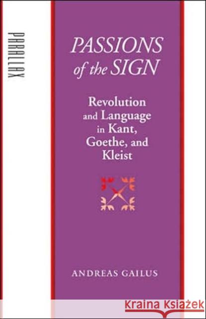 Passions of the Sign: Revolution and Language in Kant, Goethe, and Kleist Gailus, Andreas 9780801882777 Johns Hopkins University Press