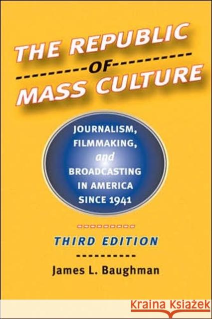 The Republic of Mass Culture: Journalism, Filmmaking, and Broadcasting in America Since 1941 Baughman, James L. 9780801883163