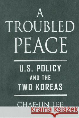 A Troubled Peace: U.S. Policy and the Two Koreas Lee, Chae-Jin 9780801883309 Johns Hopkins University Press