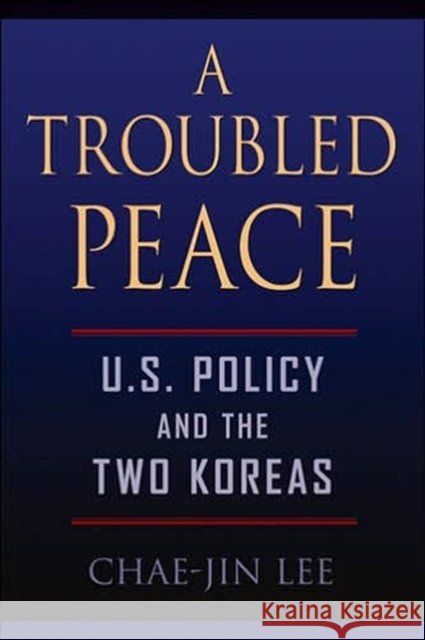 A Troubled Peace: U.S. Policy and the Two Koreas Chae-Jin Lee 9780801883316