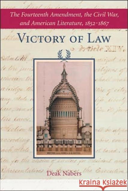 Victory of Law: The Fourteenth Amendment, the Civil War, and American Literature, 1852-1867 Nabers, Deak 9780801883507 Johns Hopkins University Press