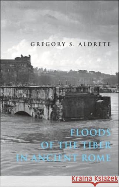 Floods of the Tiber in Ancient Rome Gregory S. Aldrete 9780801884054 Johns Hopkins University Press
