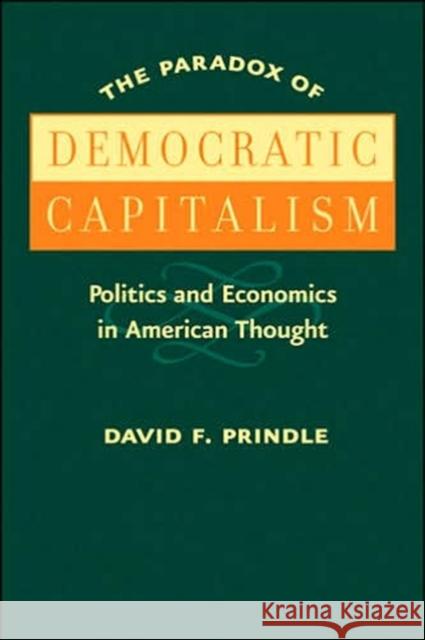 The Paradox of Democratic Capitalism: Politics and Economics in American Thought Prindle, David F. 9780801884115