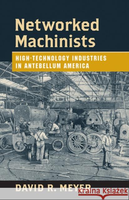 Networked Machinists: High-Technology Industries in Antebellum America Meyer, David R. 9780801884719 Johns Hopkins University Press