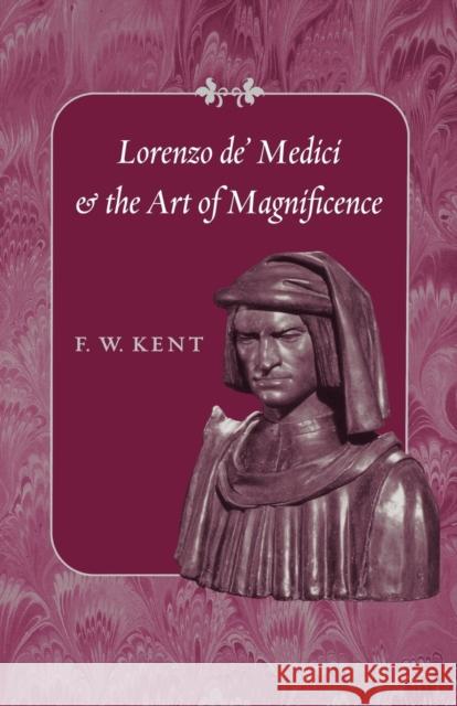 Lorenzo De' Medici and the Art of Magnificence Kent, F. W. 9780801886270 Johns Hopkins University Press