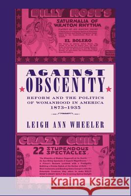 Against Obscenity: Reform and the Politics of Womanhood in America, 1873-1935 Wheeler, Leigh Ann 9780801886386 Johns Hopkins University Press