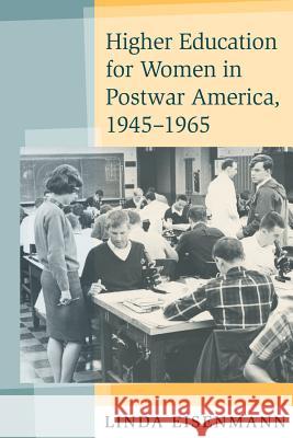 Higher Education for Women in Postwar America, 1945-1965 Linda Eisenmann 9780801887451 Johns Hopkins University Press