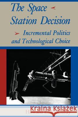 The Space Station Decision: Incremental Politics and Technological Choice McCurdy, Howard E. 9780801887499