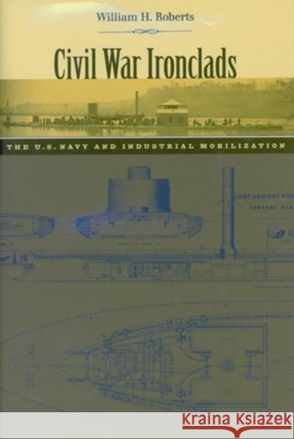 Civil War Ironclads: The U.S. Navy and Industrial Mobilization Roberts, William H. 9780801887512 Johns Hopkins University Press