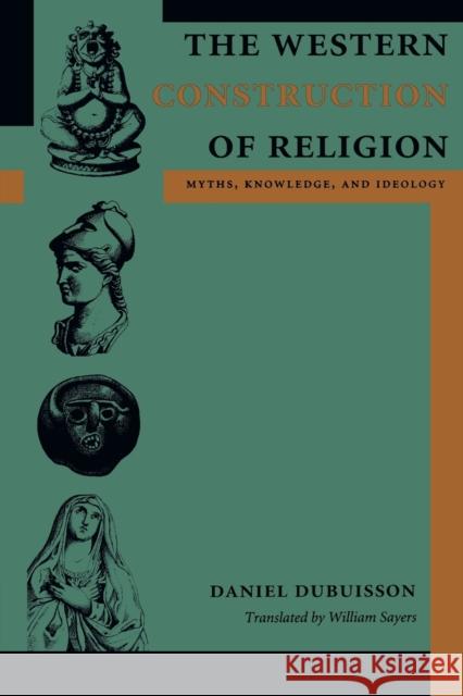 The Western Construction of Religion: Myths, Knowledge, and Ideology Dubuisson, Daniel 9780801887567 Johns Hopkins University Press