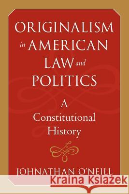 Originalism in American Law and Politics: A Constitutional History O'Neill, Johnathan 9780801887604