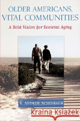 Older Americans, Vital Communities: A Bold Vision for Societal Aging Achenbaum, W. Andrew 9780801887680 Johns Hopkins University Press