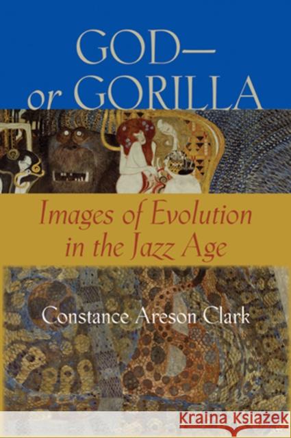 God--Or Gorilla: Images of Evolution in the Jazz Age Clark, Constance A. 9780801888250 Johns Hopkins University Press