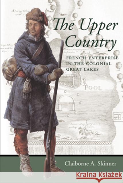 The Upper Country: French Enterprise in the Colonial Great Lakes Skinner, Claiborne A. 9780801888380 Johns Hopkins University Press