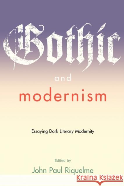 Gothic and Modernism: Essaying Dark Literary Modernity Riquelme, John Paul 9780801888656