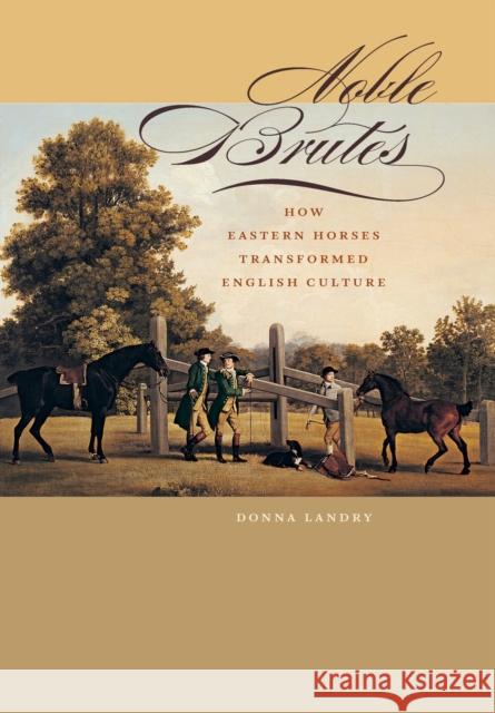 Noble Brutes: How Eastern Horses Transformed English Culture Landry, Donna 9780801890284 Johns Hopkins University Press