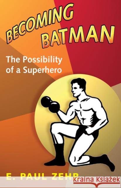 Becoming Batman: The Possibility of a Superhero Zehr, E. Paul 9780801890635 Johns Hopkins University Press