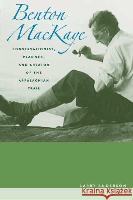 Benton Mackaye: Conservationist, Planner, and Creator of the Appalachian Trail Anderson, Larry 9780801890949