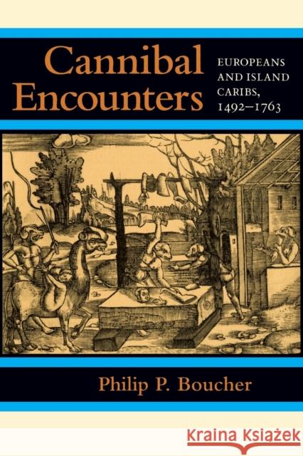 Cannibal Encounters: Europeans and Island Caribs, 1492-1763 Boucher, Philip P. 9780801890994 JOHNS HOPKINS UNIVERSITY PRESS