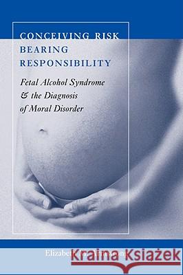 Conceiving Risk, Bearing Responsibility: Fetal Alcohol Syndrome and the Diagnosis of Moral Disorder Armstrong, Elizabeth M. 9780801891083