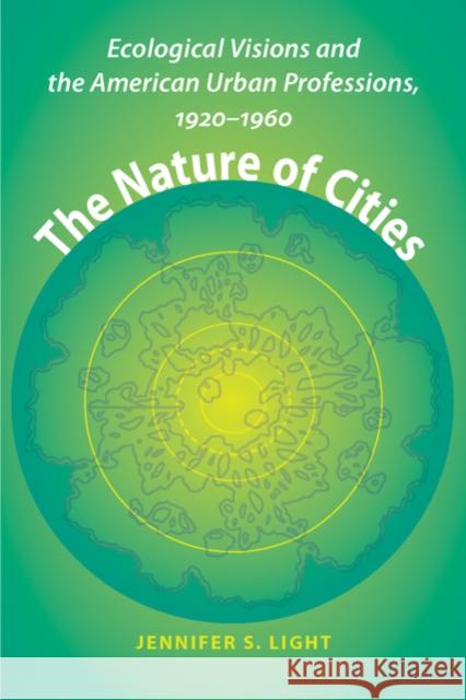 The Nature of Cities: Ecological Visions and the American Urban Professions, 1920-1960 Light, Jennifer S. 9780801891366