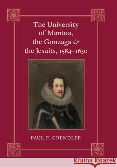 The University of Mantua, the Gonzaga, and the Jesuits, 1584-1630 Paul F. Grendler 9780801891717 Johns Hopkins University Press