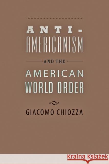 Anti-Americanism and the American World Order Giacomo Chiozza 9780801892080 Johns Hopkins University Press