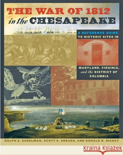 The War of 1812 in the Chesapeake : A Reference Guide to Historic Sites in Maryland, Virginia, and the District of Columbia Ralph E. Eshelman Scott S. Sheads Donald R. Hickey 9780801892356 