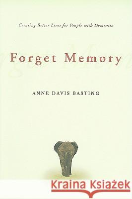 Forget Memory: Creating Better Lives for People with Dementia Basting, Anne Davis 9780801892509