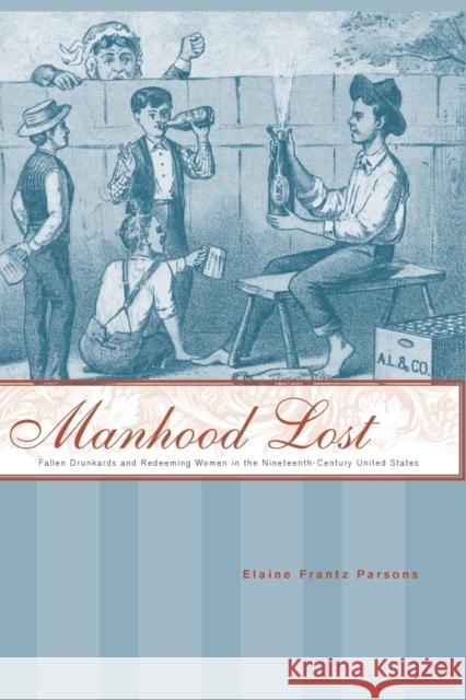 Manhood Lost: Fallen Drunkards and Redeeming Women in the Nineteenth-Century United States Parsons, Elaine Frantz 9780801892561 Johns Hopkins University Press