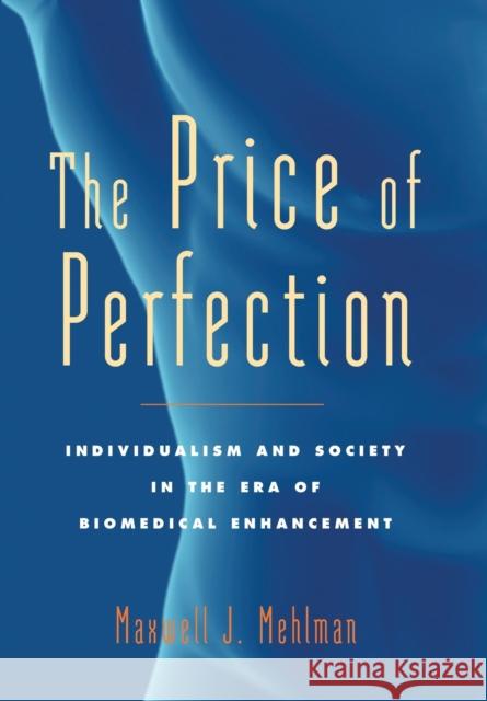 The Price of Perfection: Individualism and Society in the Era of Biomedical Enhancement Maxwell Mehlman 9780801892639 0