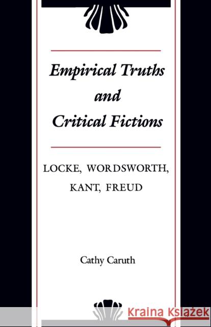 Empirical Truths and Critical Fictions: Locke, Wordsworth, Kant, Freud Caruth, Cathy 9780801892691 JOHNS HOPKINS UNIVERSITY PRESS