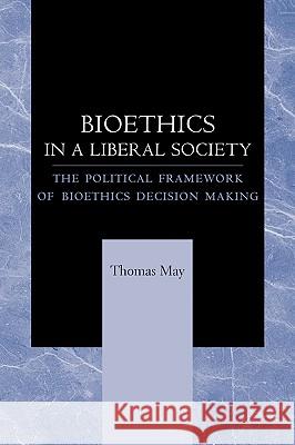 Bioethics in a Liberal Society: The Political Framework of Bioethics Decision Making May, Thomas 9780801892820 0