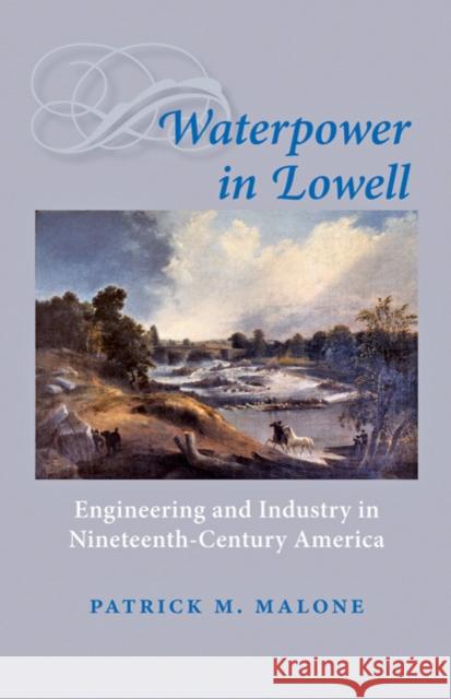 Waterpower in Lowell: Engineering and Industry in Nineteenth-Century America Malone, Patrick M. 9780801893056