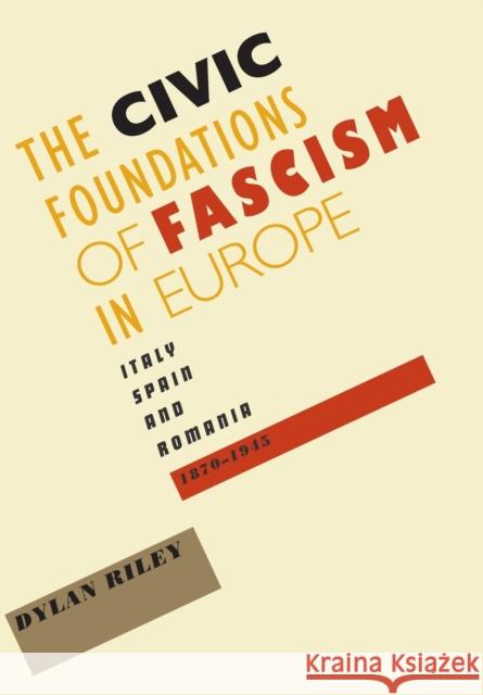 Civic Foundations of Fascism in Europe: Italy, Spain, and Romania, 1870-1945 Riley, Dylan 9780801894275 Johns Hopkins University Press