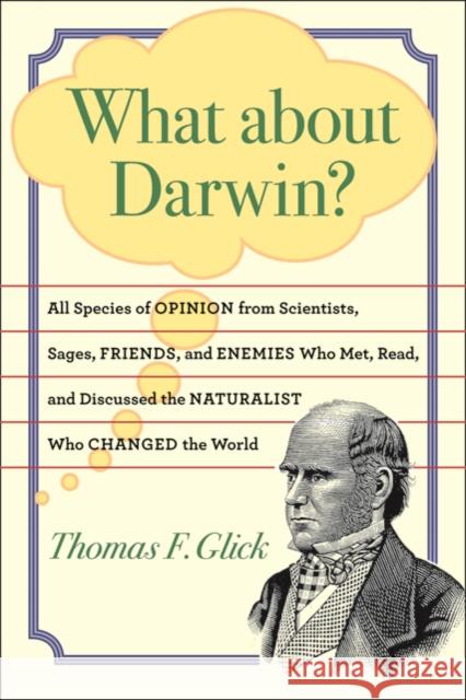What about Darwin?: All Species of Opinion from Scientists, Sages, Friends, and Enemies Who Met, Read, and Discussed the Naturalist Who Ch Glick, Thomas F. 9780801894626 0