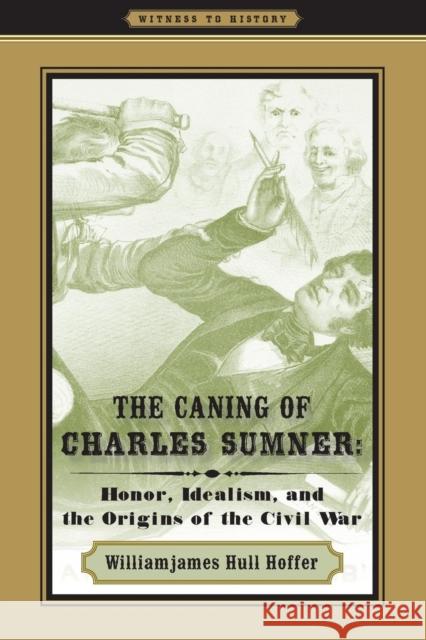 The Caning of Charles Sumner: Honor, Idealism, and the Origins of the Civil War Hoffer, Williamjames Hull 9780801894695 Johns Hopkins University Press