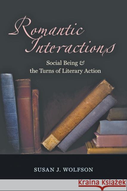 Romantic Interactions : Social Being and the Turns of Literary Action Susan J. Wolfson 9780801894732