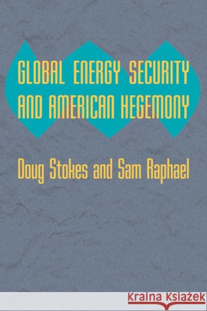 Global Energy Security and American Hegemony Doug Stokes Sam Raphael 9780801894961 Johns Hopkins University Press