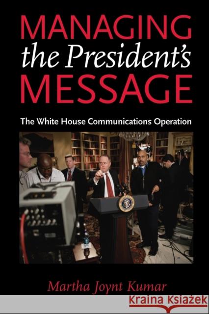 Managing the President's Message: The White House Communications Operation Kumar, Martha Joynt 9780801895593