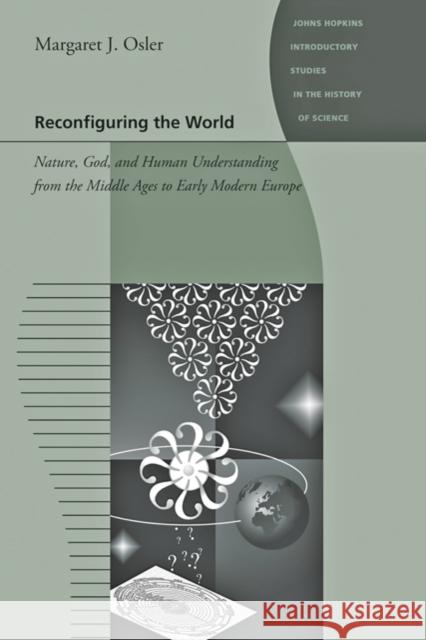 Reconfiguring the World: Nature, God, and Human Understanding from the Middle Ages to Early Modern Europe Osler, Margaret J. 9780801896552 Johns Hopkins University Press