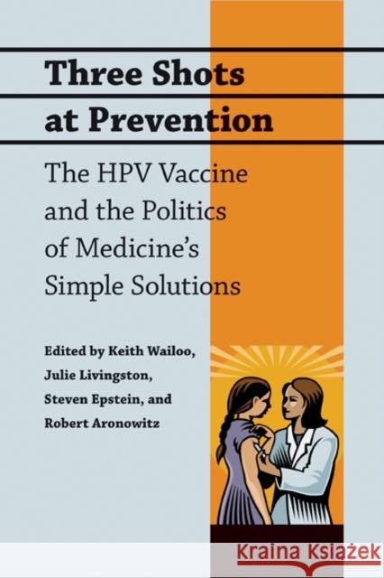 Three Shots at Prevention: The Hpv Vaccine and the Politics of Medicine's Simple Solutions Wailoo, Keith 9780801896712 Johns Hopkins University Press