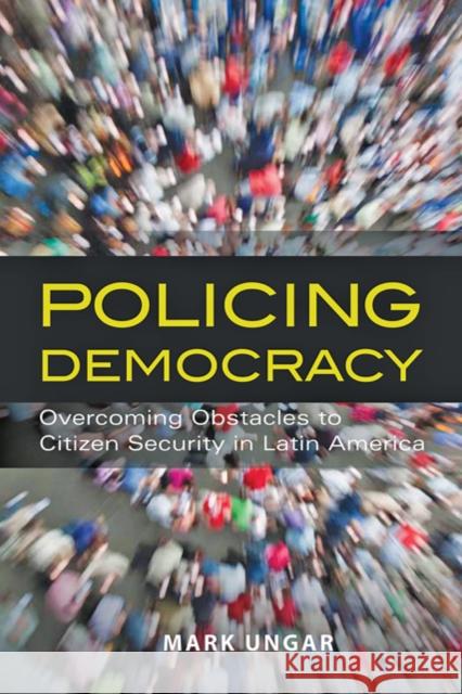 Policing Democracy: Overcoming Obstacles to Citizen Security in Latin America Ungar, Mark 9780801898020