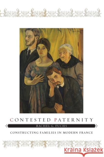 Contested Paternity: Constructing Families in Modern France Fuchs, Rachel G. 9780801898334