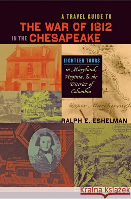 A Travel Guide to the War of 1812 in the Chesapeake : Eighteen Tours in Maryland, Virginia, and the District of Columbia Ralph E. Eshelman 9780801898365