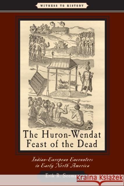 The Huron-Wendat Feast of the Dead: Indian-European Encounters in Early North America Seeman, Erik R. 9780801898556
